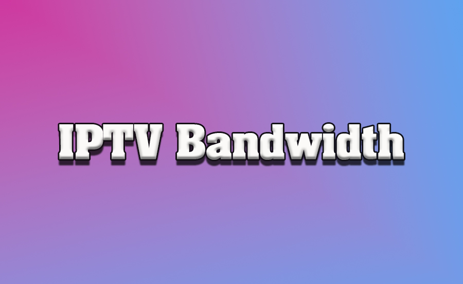 How Much Bandwidth Do You Need for IPTV?