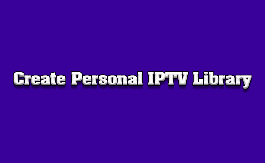 How to Create a Personal IPTV Library on Your TV